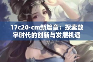 17c20·cm新篇章：探索数字时代的创新与发展机遇