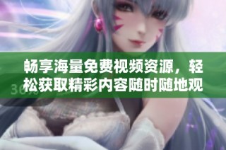 畅享海量免费视频资源，轻松获取精彩内容随时随地观看