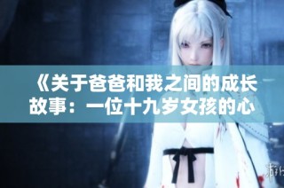 《关于爸爸和我之间的成长故事：一位十九岁女孩的心灵旅程》