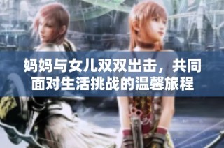 妈妈与女儿双双出击，共同面对生活挑战的温馨旅程