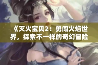 《灭火宝贝2：勇闯火焰世界，探索不一样的奇幻冒险》
