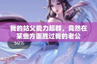 我的姑父能力超群，竟然在某些方面胜过我的老公