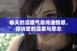 春天的温暖气息传递情感，倾诉爱的温柔与思念