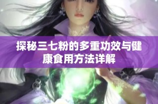 探秘三七粉的多重功效与健康食用方法详解