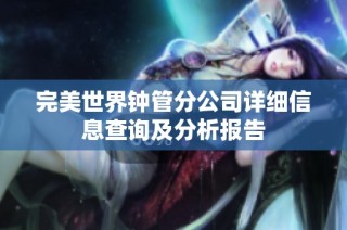 完美世界钟管分公司详细信息查询及分析报告