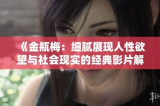 《金瓶梅：细腻展现人性欲望与社会现实的经典影片解析》