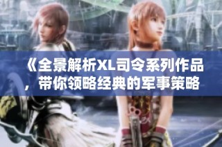 《全景解析XL司令系列作品，带你领略经典的军事策略与故事》