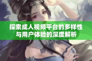 探索成人视频平台的多样性与用户体验的深度解析
