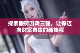 探索搬砖游戏三强，让你迈向财富自由的新旅程
