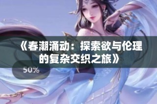 《春潮涌动：探索欲与伦理的复杂交织之旅》