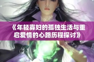 《年轻寡妇的孤独生活与重启爱情的心路历程探讨》