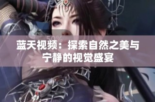 蓝天视频：探索自然之美与宁静的视觉盛宴