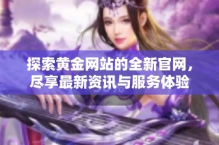 探索黄金网站的全新官网，尽享最新资讯与服务体验
