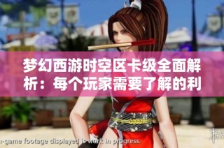 梦幻西游时空区卡级全面解析：每个玩家需要了解的利弊与选择