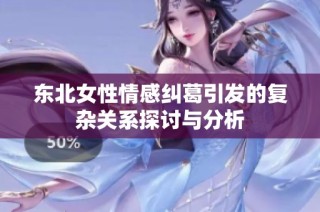 东北女性情感纠葛引发的复杂关系探讨与分析