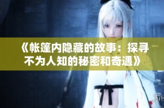 《帐篷内隐藏的故事：探寻不为人知的秘密和奇遇》