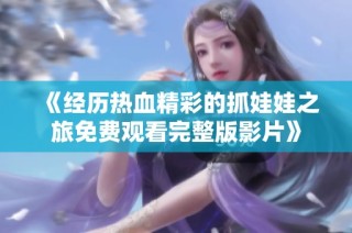 《经历热血精彩的抓娃娃之旅免费观看完整版影片》