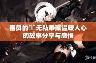 善良的妺妺无私奉献温暖人心的故事分享与感悟