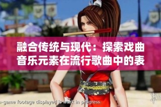 融合传统与现代：探索戏曲音乐元素在流行歌曲中的表现与魅力