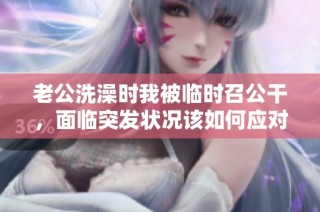 老公洗澡时我被临时召公干，面临突发状况该如何应对