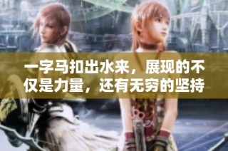 一字马扣出水来，展现的不仅是力量，还有无穷的坚持与努力