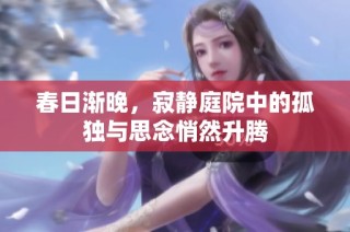 春日渐晚，寂静庭院中的孤独与思念悄然升腾