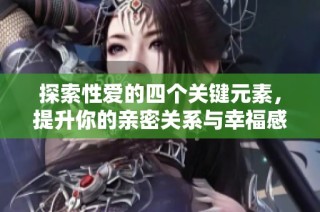 探索性爱的四个关键元素，提升你的亲密关系与幸福感