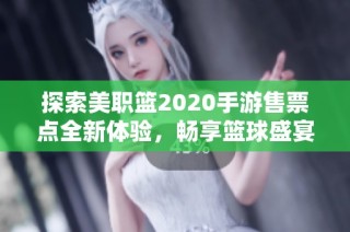 探索美职篮2020手游售票点全新体验，畅享篮球盛宴的无限乐趣