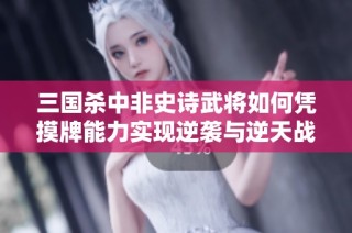 三国杀中非史诗武将如何凭摸牌能力实现逆袭与逆天战略