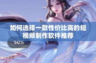 如何选择一款性价比高的短视频制作软件推荐