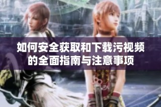 如何安全获取和下载污视频的全面指南与注意事项
