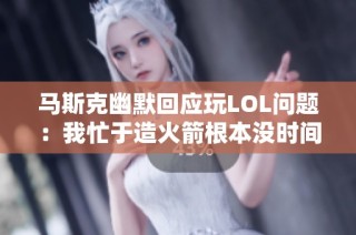 马斯克幽默回应玩LOL问题：我忙于造火箭根本没时间游戏