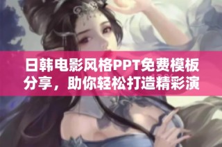 日韩电影风格PPT免费模板分享，助你轻松打造精彩演示内容