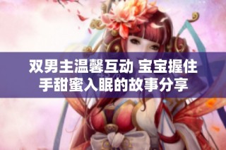 双男主温馨互动 宝宝握住手甜蜜入眠的故事分享