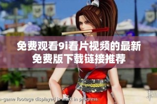 免费观看9i看片视频的最新免费版下载链接推荐
