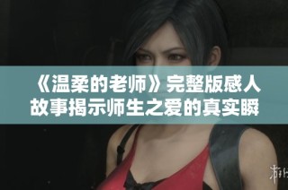 《温柔的老师》完整版感人故事揭示师生之爱的真实瞬间