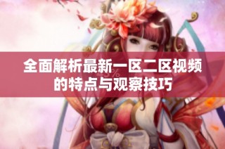 全面解析最新一区二区视频的特点与观察技巧