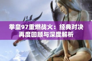 拳皇97重燃战火：经典对决再度回顾与深度解析
