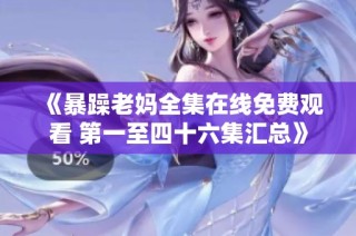 《暴躁老妈全集在线免费观看 第一至四十六集汇总》