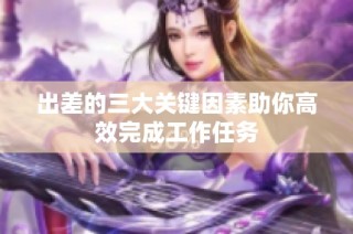 出差的三大关键因素助你高效完成工作任务