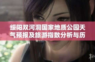 绥阳双河洞国家地质公园天气预报及旅游指数分析与历史气温回顾