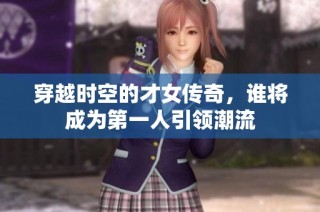 穿越时空的才女传奇，谁将成为第一人引领潮流