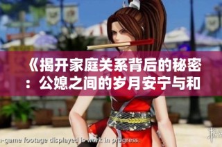 《揭开家庭关系背后的秘密：公媳之间的岁月安宁与和谐共生》