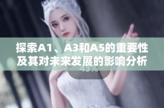 探索A1、A3和A5的重要性及其对未来发展的影响分析