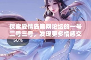 探索爱情岛官网论坛的一号二号三号，发现更多情感交流和互动乐趣