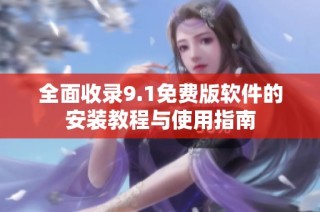 全面收录9.1免费版软件的安装教程与使用指南