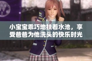 小宝宝乖巧地扶着水池，享受爸爸为他洗头的快乐时光