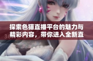 探索色猫直播平台的魅力与精彩内容，带你进入全新直播体验