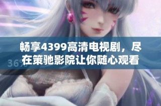 畅享4399高清电视剧，尽在策驰影院让你随心观看