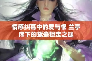 情感纠葛中的爱与恨 兰亭序下的鸳鸯锁定之谜